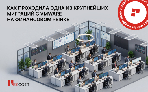 Крупнейшая миграция с VMware на финансовом рынке  прошла с участием РЕД СОФТ