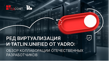 РЕД Виртуализация и TATLIN.UNIFIED от YADRO: обзор коллаборации отечественных разработчиков